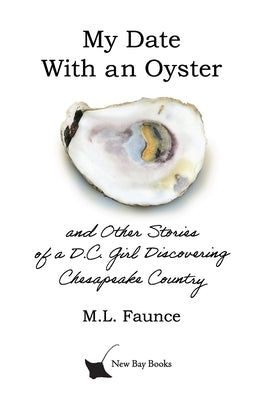 My Date With an Oyster: and Other Stories of a D.C. Girl Discovering Chesapeake Country by Faunce, M. L.