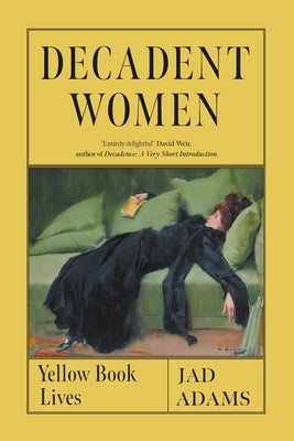 Decadent Women: Yellow Book Lives by Adams, Jad