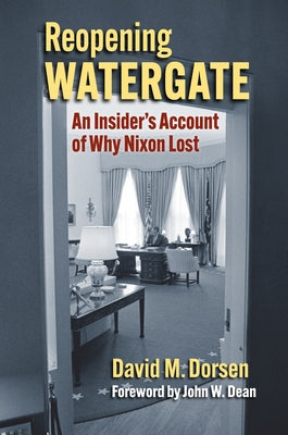 Reopening Watergate: An Insider's Account of Why Nixon Lost by Dorsen, David M.