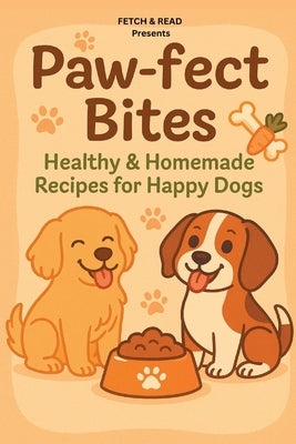 Paw-Fect Bites: Healthy & Homemade Recipes for Happy Dogs by Read, Fetch &.