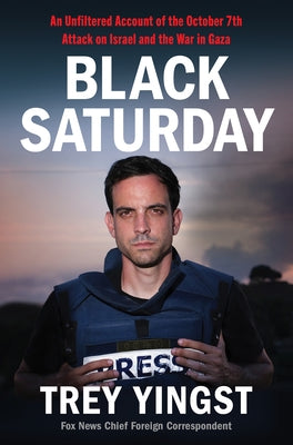 Black Saturday: An Unfiltered Account of the October 7th Attack on Israel and the War in Gaza by Yingst, Trey