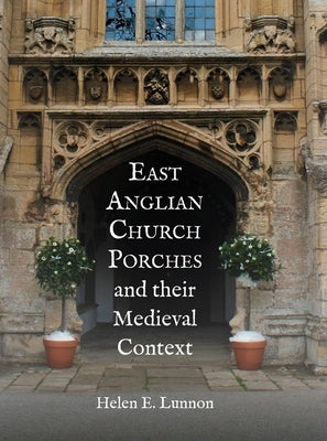 East Anglian Church Porches and Their Medieval Context by Lunnon, Helen