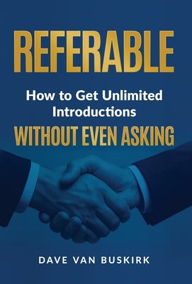 Referable: How to Get Unlimited Introductions Without Even Asking by Van Buskirk, Dave