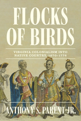 Flocks of Birds: Virginia Colonialism Into Native Country, 1670-1776 by Parent, Anthony S.