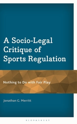 A Socio-Legal Critique of Sports Regulation: Nothing to Do with Fair Play by Merritt, Jonathan G.