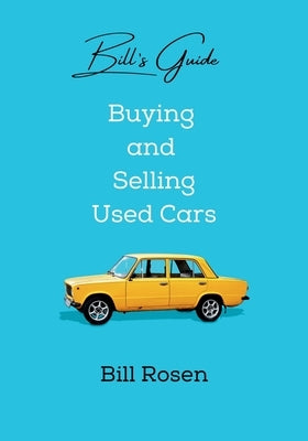Bill's Guide: Buying and Selling Used Cars by Rosen, Bill