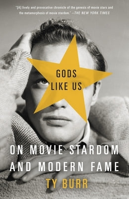 Gods Like Us: On Movie Stardom and Modern Fame by Burr, Ty
