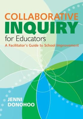 Collaborative Inquiry for Educators: A Facilitator′s Guide to School Improvement by Donohoo, Jenni Anne Marie