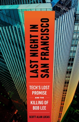 Last Night in San Francisco: Tech's Lost Promise and the Killing of Bob Lee by Lucas, Scott Alan