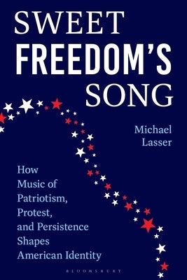 Sweet Freedom's Song: How Music of Patriotism, Protest, and Persistence Shapes American Identity by Lasser, Michael
