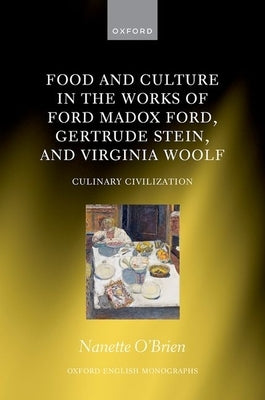Food and Culture in the Works of Ford Madox Ford, Gertrude Stein, and Virginia Woolf: Culinary Civilizations by Oʼbrien, Nanette