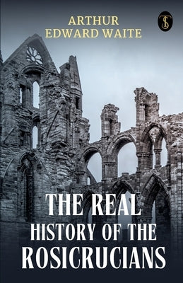 The Real History Of The Rosicrucians by Waite, Arthur Edward