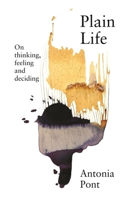 Plain Life: On Thinking, Feeling and Deciding by Pont, Antonia