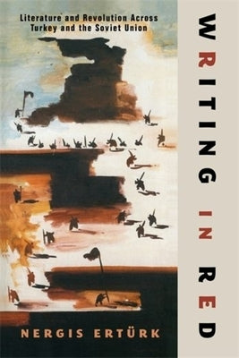 Writing in Red: Literature and Revolution Across Turkey and the Soviet Union by Ertürk, Nergis