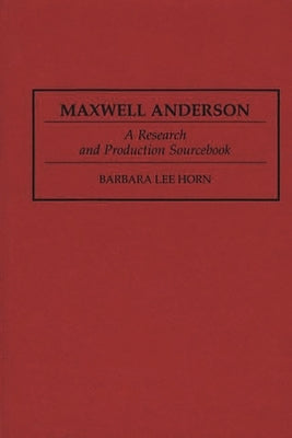 Maxwell Anderson: A Research and Production Sourcebook by Horn, Barbara Lee