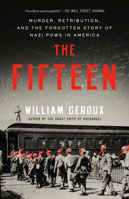 The Fifteen: Murder, Retribution, and the Forgotten Story of Nazi POWs in America by Geroux, William