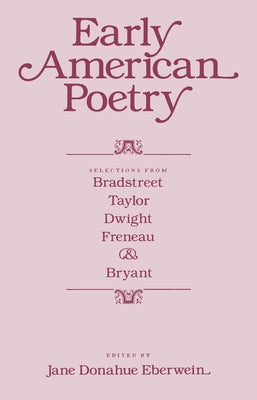 Early American Poetry: Selections from Bradstreet, Taylor, Dwight, Freneau, and Bryant by Eberwein, Jane Donahue