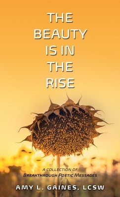 The Beauty is in the Rise: A Collection of Breakthrough Poetic Messages by Gaines, Amy L.