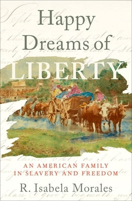 Happy Dreams of Liberty: An American Family in Slavery and Freedom by Morales, R. Isabela
