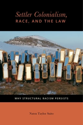 Settler Colonialism, Race, and the Law: Why Structural Racism Persists by Saito, Natsu Taylor