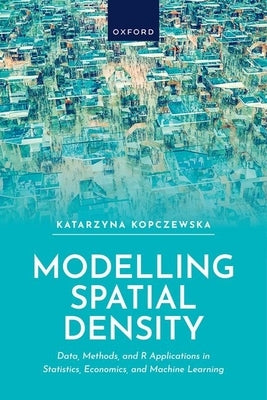 Modelling Spatial Density: Data, Methods, and R Applications in Statistics, Econometrics, and Machine Learning by Kopczewska, Katarzyna