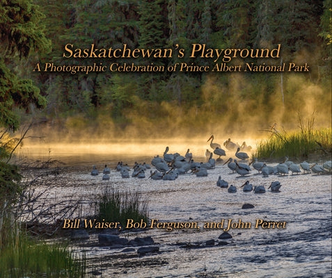Saskatchewan's Playground: A Photographic Celebration of Prince Albert National Park by Waiser, Bill