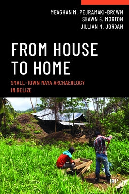 From House to Home: Small-Town Maya Archaeology in Belize by Peuramaki-Brown, Meaghan M.