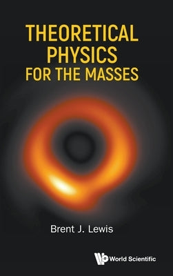 Theoretical Physics for the Masses by Lewis, Brent J.