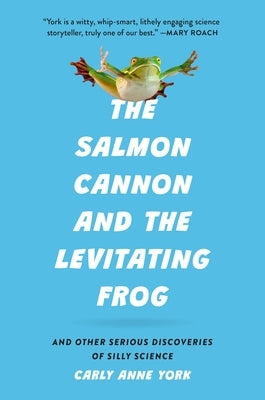 The Salmon Cannon and the Levitating Frog: And Other Serious Discoveries of Silly Science by York, Carly Anne