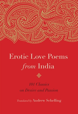 Erotic Love Poems from India: 101 Classics on Desire and Passion by Schelling, Andrew