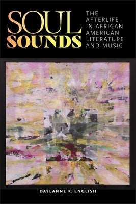 Soul Sounds: The Afterlife in African American Literature and Music by English, Daylanne