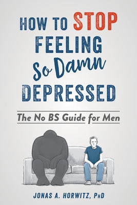 How to Stop Feeling So Damn Depressed: The No Bs Guide for Men by Horwitz, Jonas A.