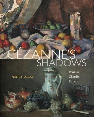 C?zanne's Shadows: Poussin, Chardin, Rubens by Locke, Nancy