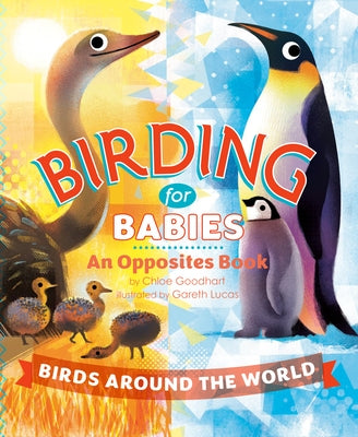Birding for Babies: Birds Around the World: An Opposites Book by Goodhart, Chloe