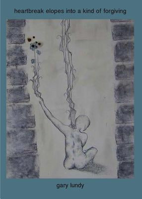 heartbreak elopes into a kind of forgiving by Lundy, Gary