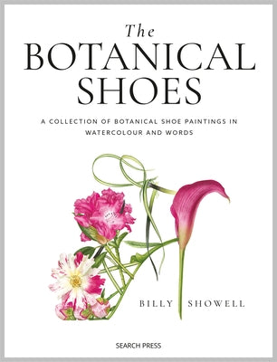 The Botanical Shoes: A Collection of Botanical Shoe Paintings in Watercolour and Words by Showell, Billy