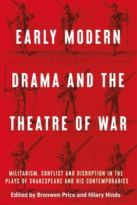 Early Modern Drama and the Theatre of War: Militarism, Conflict and Disruption in the Plays of Shakespeare and His Contemporaries by Price, Bronwen