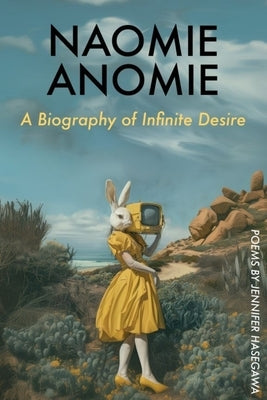 Naomie Anomie: A Biography of Infinite Desire by Hasegawa, Jennifer