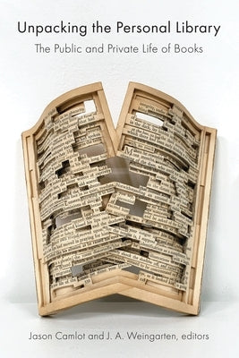 Unpacking the Personal Library: The Public and Private Life of Books by Camlot, Jason