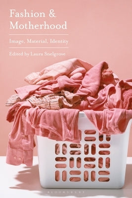 Fashion and Motherhood: Image, Material, Identity by Snelgrove, Laura