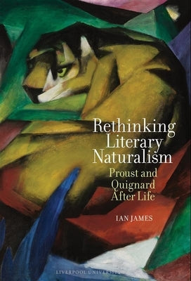 Rethinking Literary Naturalism: Proust and Quignard After Life by James, Ian