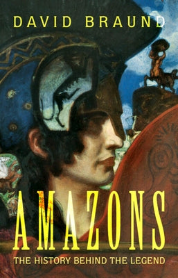 Amazons: The History Behind the Legend by Braund, David