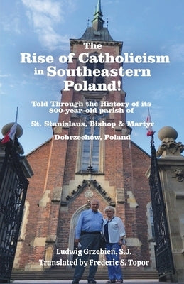 The Rise of Catholicism in Southeastern Poland! -Told Through the History of its 800-year-old parish - A Fred Topor Polish Heritage Series Book: St. S by Grzebień, S. J. Ludwig