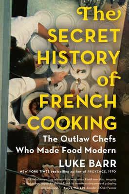 The Secret History of French Cooking: The Outlaw Chefs Who Made Food Modern by Barr, Luke
