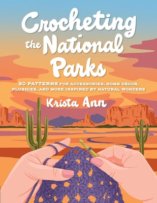 Crocheting the National Parks: 20 Patterns for Accessories, Home D?cor, Plushies, and More Inspired by Natural Wonders by Krista Ann