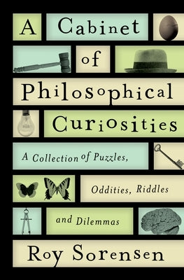 A Cabinet of Philosophical Curiosities: A Collection of Puzzles, Oddities, Riddles, and Dilemmas by Sorensen, Roy
