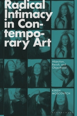 Radical Intimacy in Contemporary Art: Abjection, Revolt, and Objecthood by Moscovitch, Keren