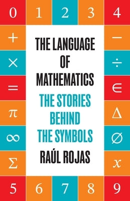The Language of Mathematics: The Stories Behind the Symbols by Rojas, Raúl