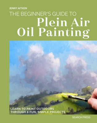 The Beginners Guide to Plein Air Oil Painting: Learn to Paint Outdoors Through 8 Fun, Simple Projects by Aitken, Jenny
