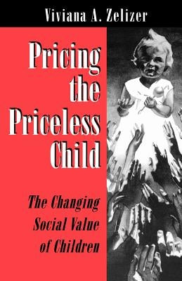 Pricing the Priceless Child: The Changing Social Value of Children by Zelizer, Viviana A.